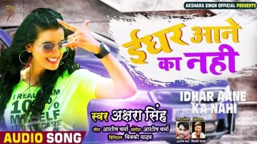 Watch Latest Hindi Audio Song 2020 'Idhar Aane Ka Nahi' Sung By Akshara Singh